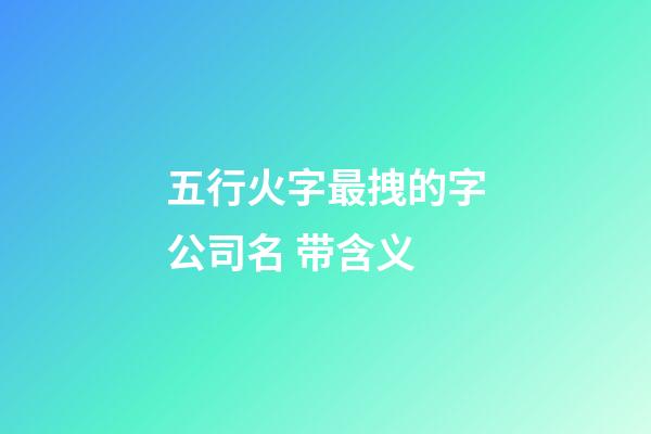 五行火字最拽的字公司名 带含义-第1张-公司起名-玄机派
